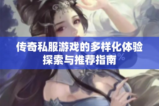 传奇私服游戏的多样化体验探索与推荐指南