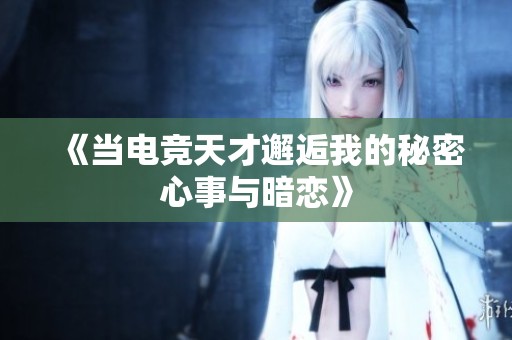 《当电竞天才邂逅我的秘密心事与暗恋》