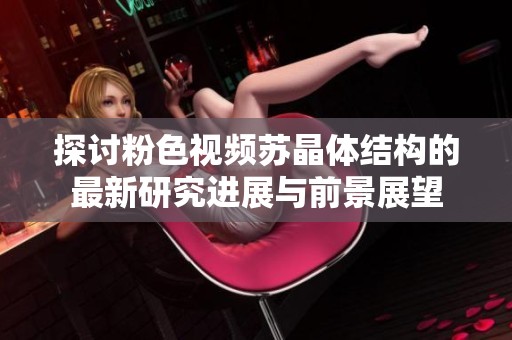 探讨粉色视频苏晶体结构的最新研究进展与前景展望