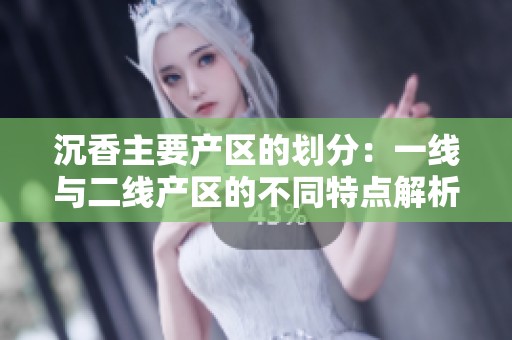 沉香主要产区的划分：一线与二线产区的不同特点解析