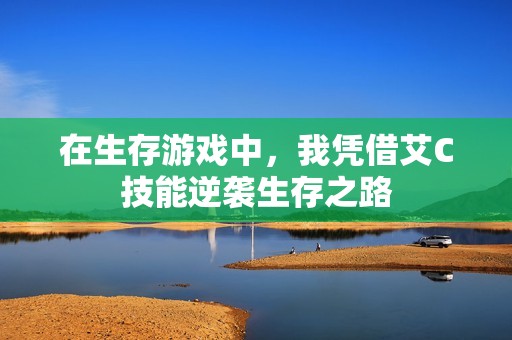 在生存游戏中，我凭借艾C技能逆袭生存之路