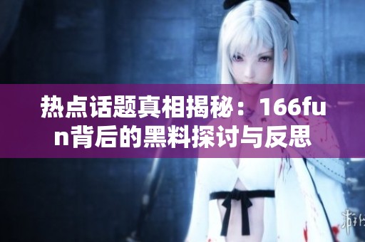 热点话题真相揭秘：166fun背后的黑料探讨与反思