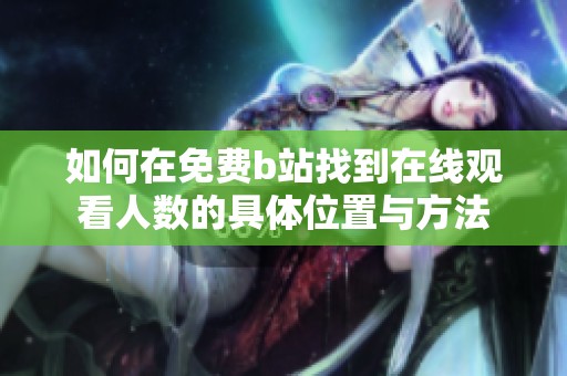 如何在免费b站找到在线观看人数的具体位置与方法
