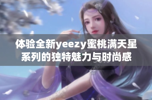 体验全新yeezy蜜桃满天星系列的独特魅力与时尚感