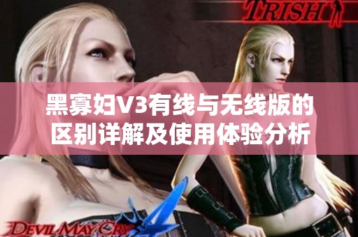 黑寡妇V3有线与无线版的区别详解及使用体验分析