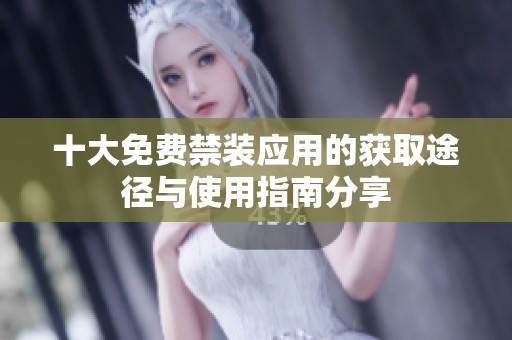 十大免费禁装应用的获取途径与使用指南分享
