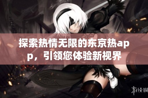 探索热情无限的东京热app，引领您体验新视界