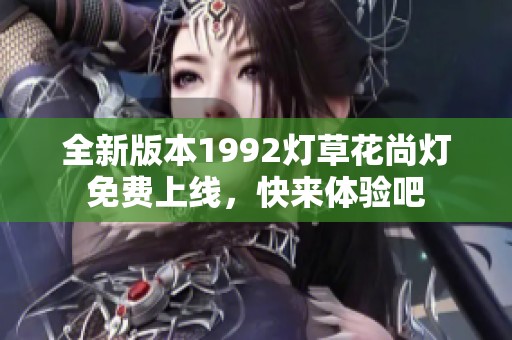 全新版本1992灯草花尚灯免费上线，快来体验吧