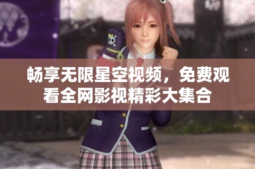 畅享无限星空视频，免费观看全网影视精彩大集合