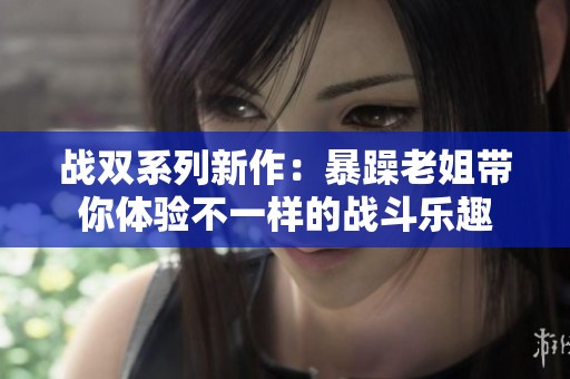 战双系列新作：暴躁老姐带你体验不一样的战斗乐趣