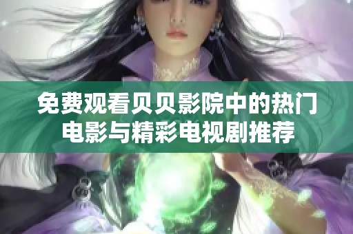免费观看贝贝影院中的热门电影与精彩电视剧推荐