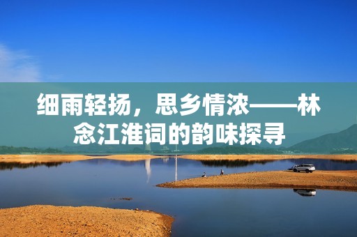 细雨轻扬，思乡情浓——林念江淮词的韵味探寻