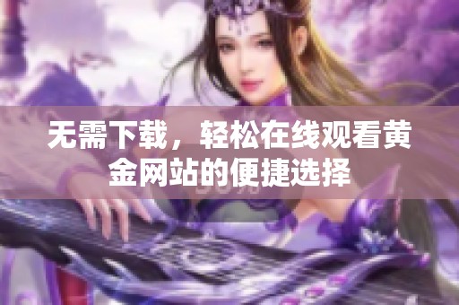 无需下载，轻松在线观看黄金网站的便捷选择