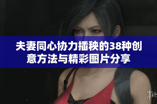 夫妻同心协力插秧的38种创意方法与精彩图片分享