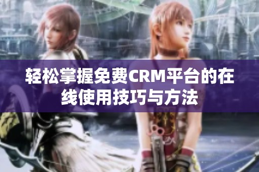 轻松掌握免费CRM平台的在线使用技巧与方法