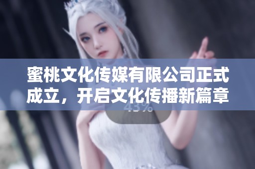 蜜桃文化传媒有限公司正式成立，开启文化传播新篇章