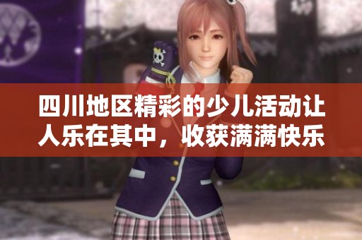 四川地区精彩的少儿活动让人乐在其中，收获满满快乐体验