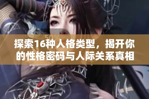 探索16种人格类型，揭开你的性格密码与人际关系真相