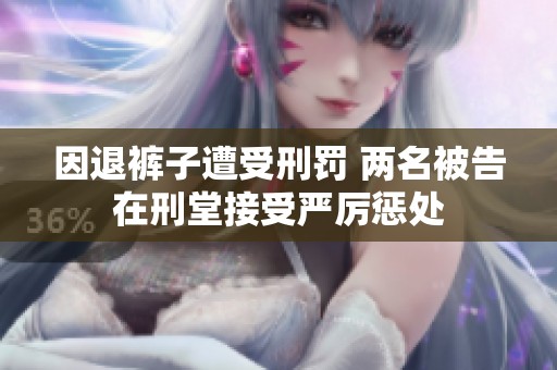 因退裤子遭受刑罚 两名被告在刑堂接受严厉惩处
