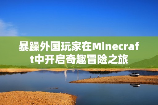 暴躁外国玩家在Minecraft中开启奇趣冒险之旅