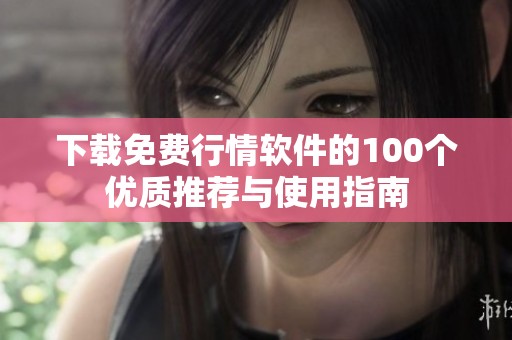 下载免费行情软件的100个优质推荐与使用指南