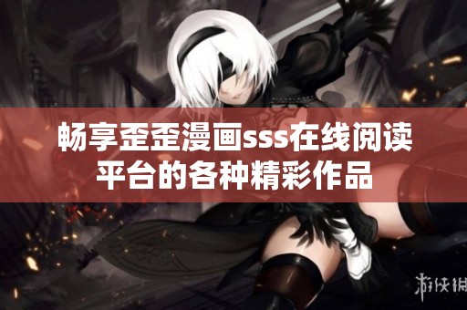 畅享歪歪漫画sss在线阅读平台的各种精彩作品