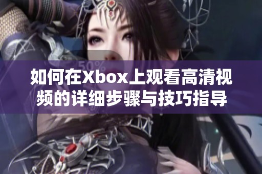 如何在Xbox上观看高清视频的详细步骤与技巧指导