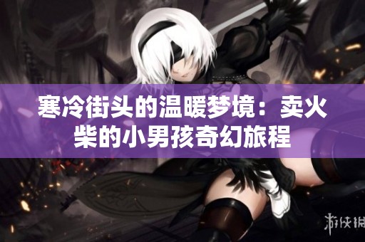 寒冷街头的温暖梦境：卖火柴的小男孩奇幻旅程