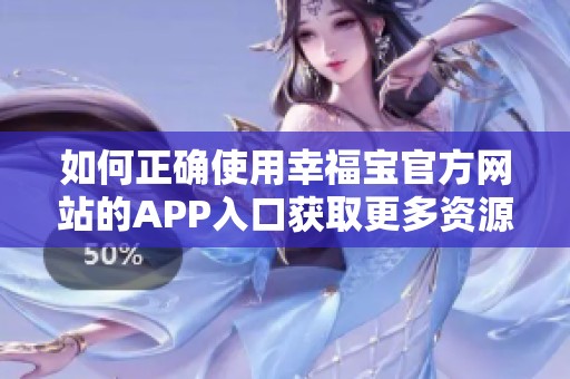 如何正确使用幸福宝官方网站的APP入口获取更多资源