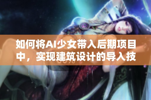 如何将AI少女带入后期项目中，实现建筑设计的导入技巧