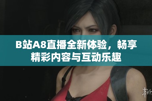 B站A8直播全新体验，畅享精彩内容与互动乐趣