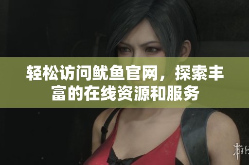 轻松访问鱿鱼官网，探索丰富的在线资源和服务