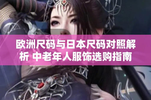 欧洲尺码与日本尺码对照解析 中老年人服饰选购指南