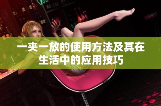 一夹一放的使用方法及其在生活中的应用技巧