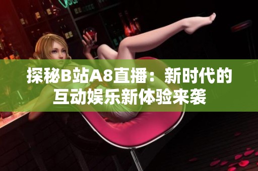 探秘B站A8直播：新时代的互动娱乐新体验来袭