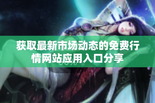 获取最新市场动态的免费行情网站应用入口分享