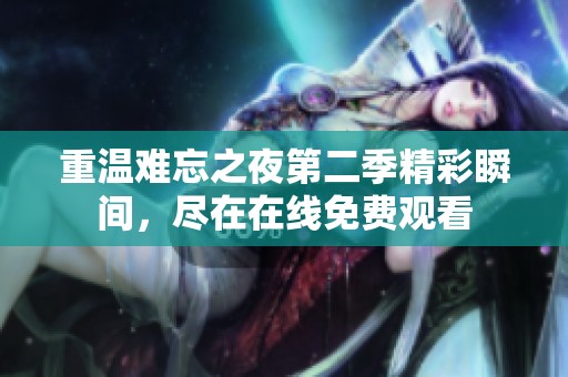 重温难忘之夜第二季精彩瞬间，尽在在线免费观看