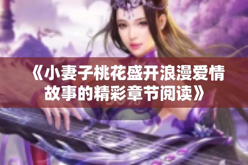 《小妻子桃花盛开浪漫爱情故事的精彩章节阅读》