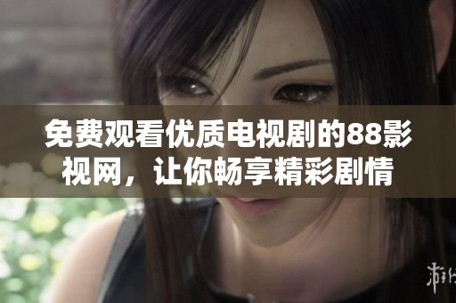 免费观看优质电视剧的88影视网，让你畅享精彩剧情