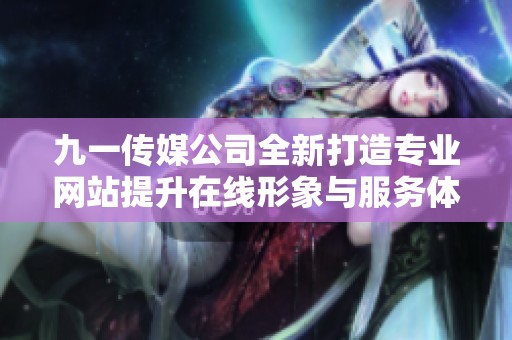 九一传媒公司全新打造专业网站提升在线形象与服务体验