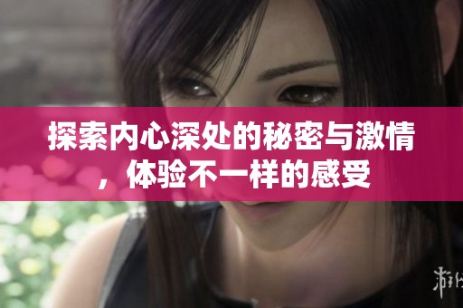 探索内心深处的秘密与激情，体验不一样的感受