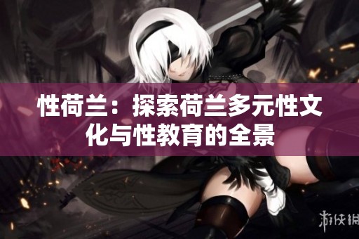 性荷兰：探索荷兰多元性文化与性教育的全景