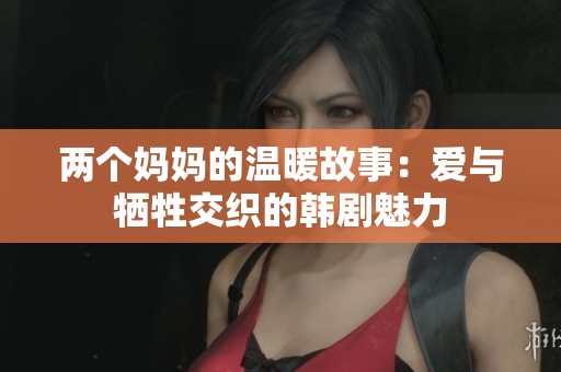 两个妈妈的温暖故事：爱与牺牲交织的韩剧魅力