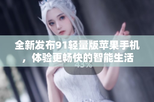 全新发布91轻量版苹果手机，体验更畅快的智能生活