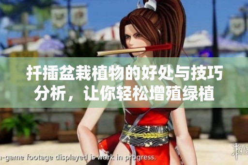 扦插盆栽植物的好处与技巧分析，让你轻松增殖绿植