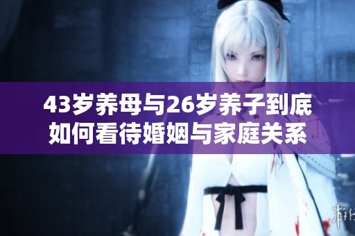 43岁养母与26岁养子到底如何看待婚姻与家庭关系