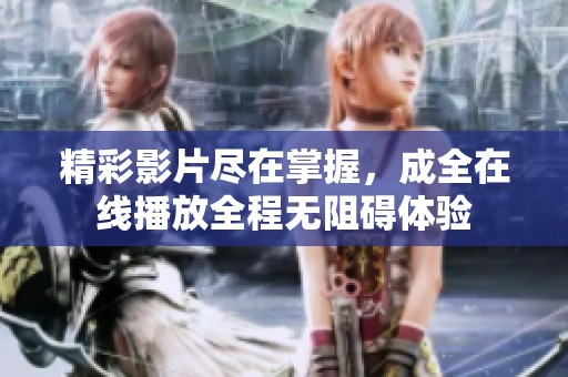 精彩影片尽在掌握，成全在线播放全程无阻碍体验