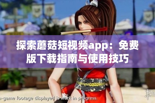 探索蘑菇短视频app：免费版下载指南与使用技巧
