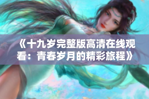 《十九岁完整版高清在线观看：青春岁月的精彩旅程》