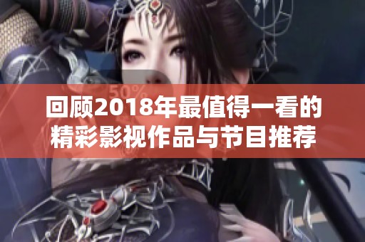 回顾2018年最值得一看的精彩影视作品与节目推荐